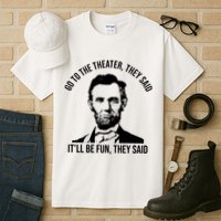Go To The Theater They Said It Will Be Fun They Said Abraham Lincoln Tall T-Shirt