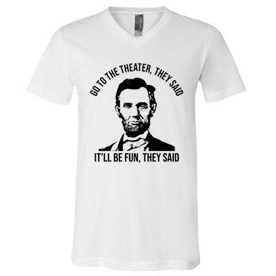 Go To The Theater They Said It Will Be Fun They Said Abraham Lincoln V-Neck T-Shirt