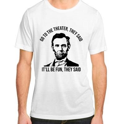 Go To The Theater They Said It Will Be Fun They Said Abraham Lincoln Adult ChromaSoft Performance T-Shirt