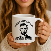 Go To The Theater They Said It Will Be Fun They Said Abraham Lincoln Mug