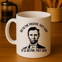 Go To The Theater They Said It Will Be Fun They Said Abraham Lincoln Mug