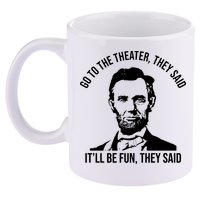 Go To The Theater They Said It Will Be Fun They Said Abraham Lincoln 11oz C Handle Ceramic Mug
