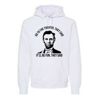 Go To The Theater They Said It Will Be Fun They Said Abraham Lincoln Premium Hoodie