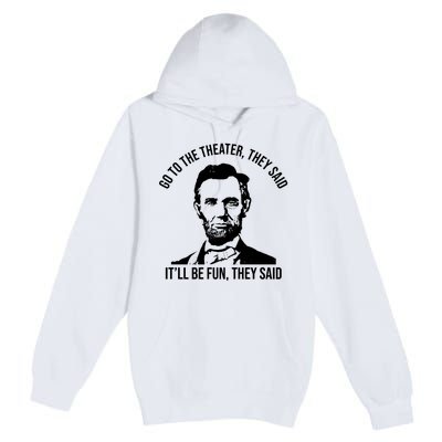 Go To The Theater They Said It Will Be Fun They Said Abraham Lincoln Premium Pullover Hoodie