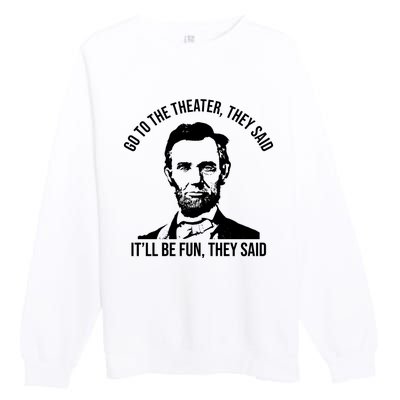 Go To The Theater They Said It Will Be Fun They Said Abraham Lincoln Premium Crewneck Sweatshirt