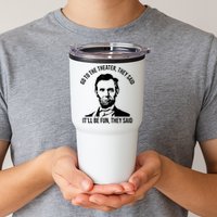 Go To The Theater They Said It Will Be Fun They Said Abraham Lincoln Tumbler