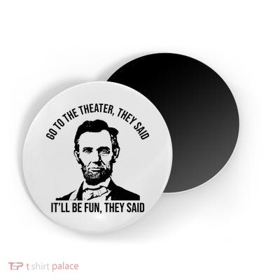Go To The Theater They Said It Will Be Fun They Said Abraham Lincoln Magnet