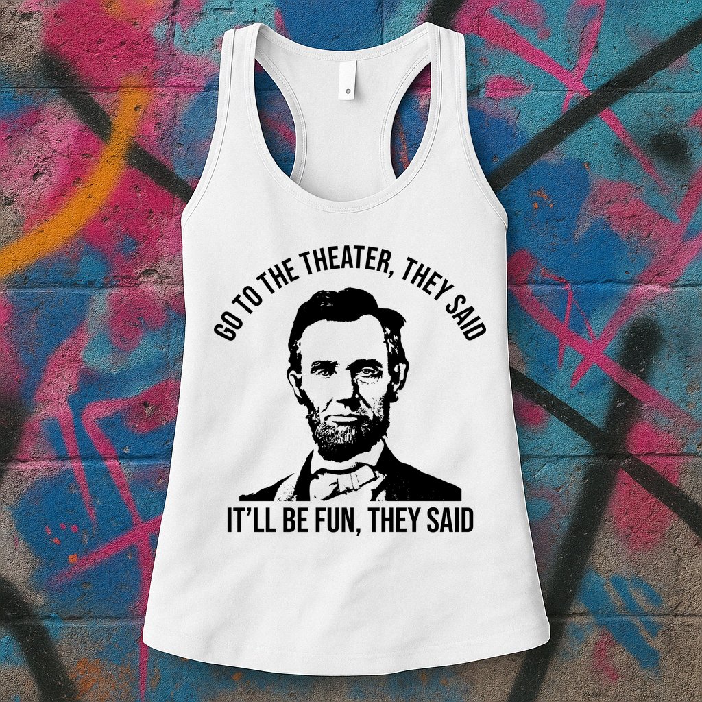 Go To The Theater They Said It Will Be Fun They Said Abraham Lincoln Womens Tank Top