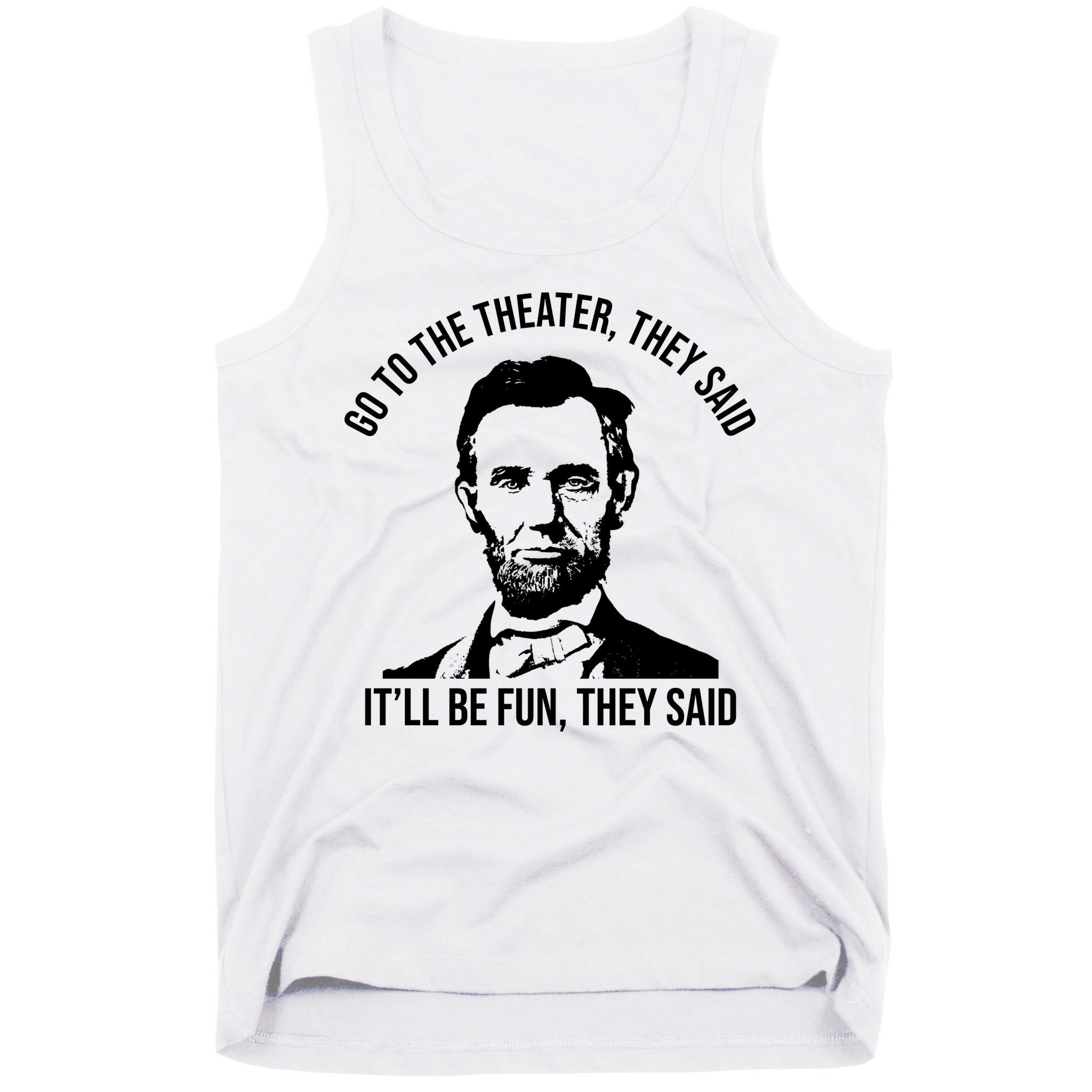 Go To The Theater They Said It Will Be Fun They Said Abraham Lincoln Tank Top