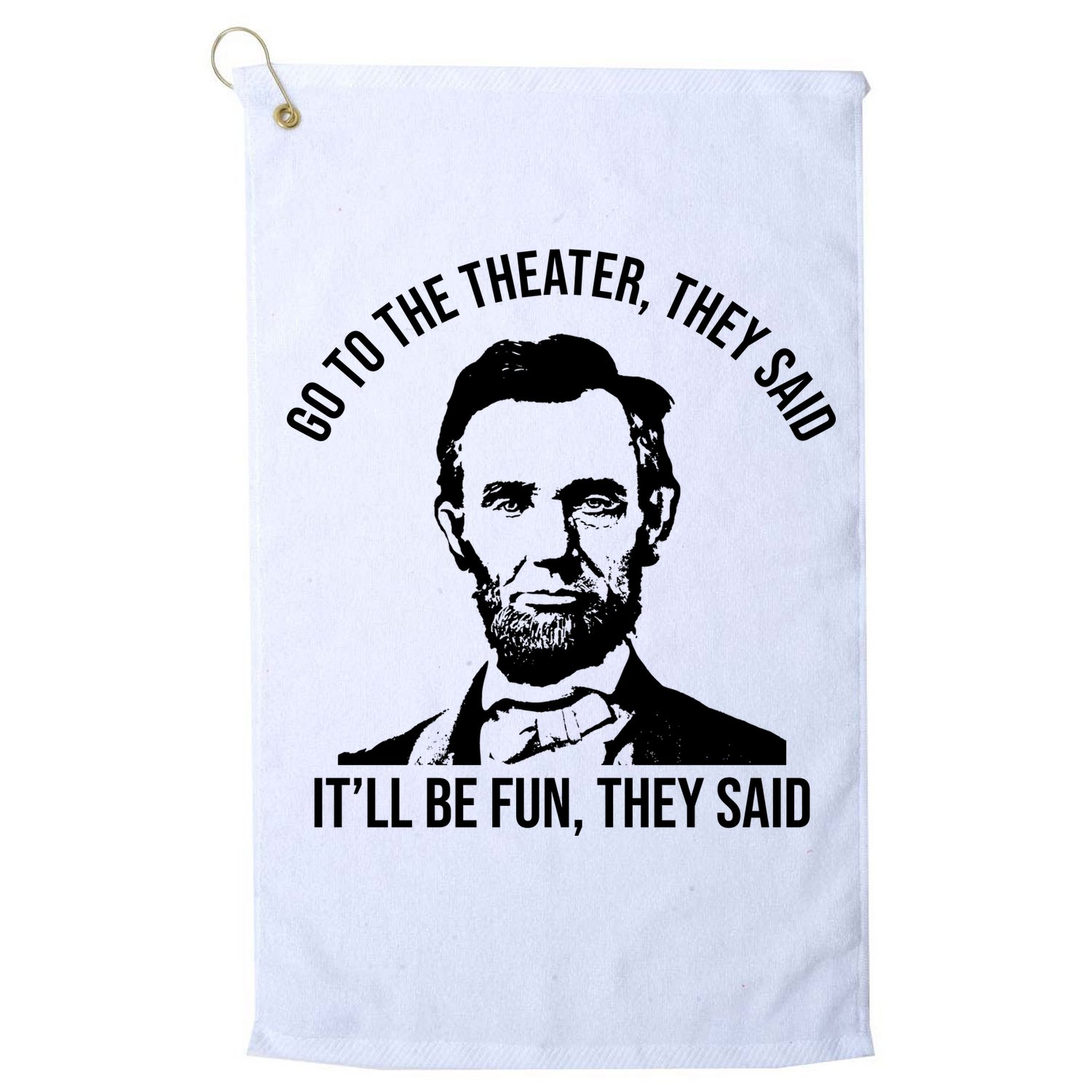 Go To The Theater They Said It Will Be Fun They Said Abraham Lincoln Golf Towel