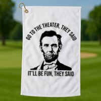 Go To The Theater They Said It Will Be Fun They Said Abraham Lincoln Golf Towel