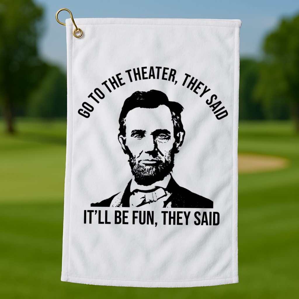 Go To The Theater They Said It Will Be Fun They Said Abraham Lincoln Golf Towel