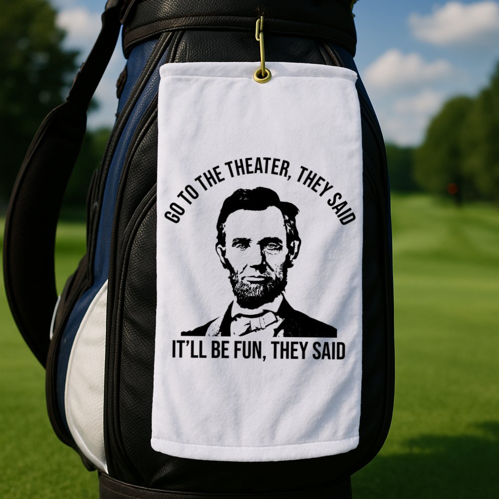 Go To The Theater They Said It Will Be Fun They Said Abraham Lincoln Golf Towel