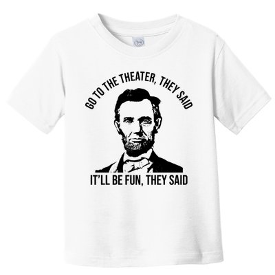 Go To The Theater They Said It Will Be Fun They Said Abraham Lincoln Toddler T-Shirt