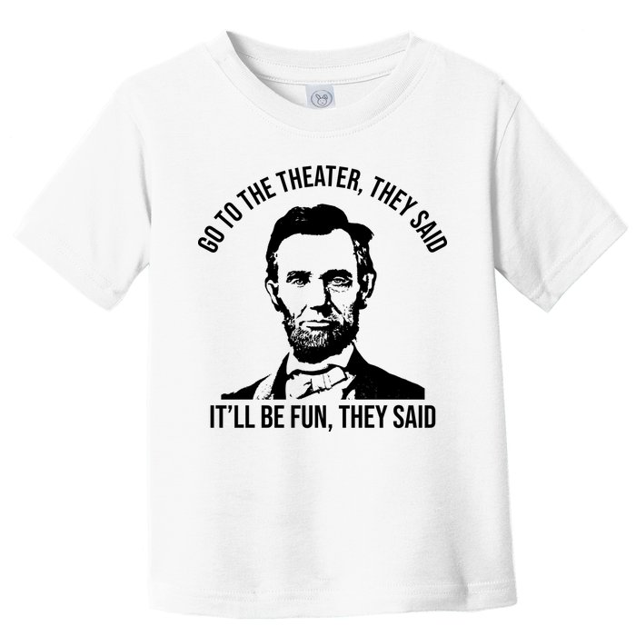 Go To The Theater They Said It Will Be Fun They Said Abraham Lincoln Toddler T-Shirt