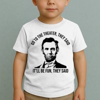 Go To The Theater They Said It Will Be Fun They Said Abraham Lincoln Toddler T-Shirt