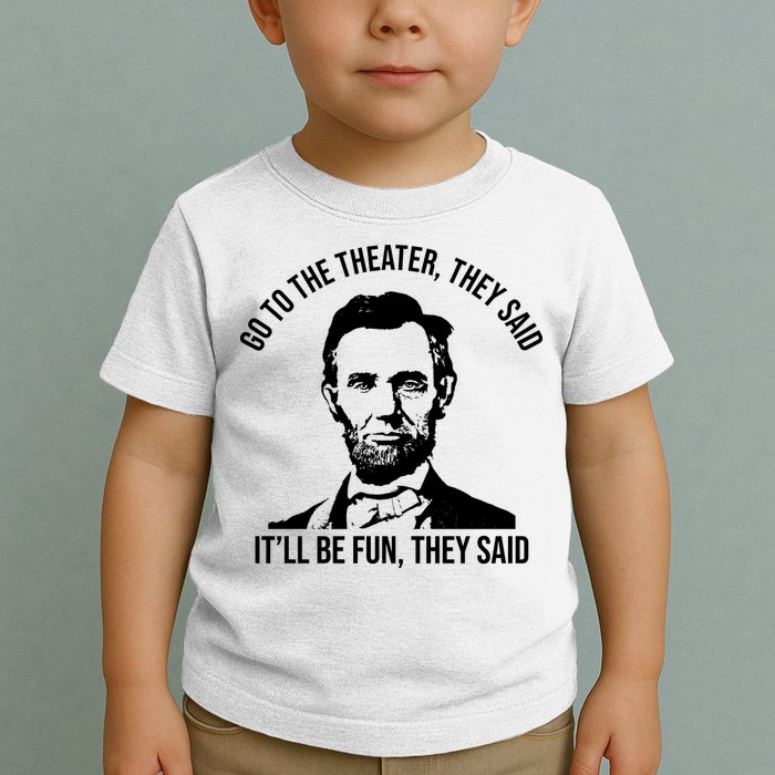 Go To The Theater They Said It Will Be Fun They Said Abraham Lincoln Toddler T-Shirt