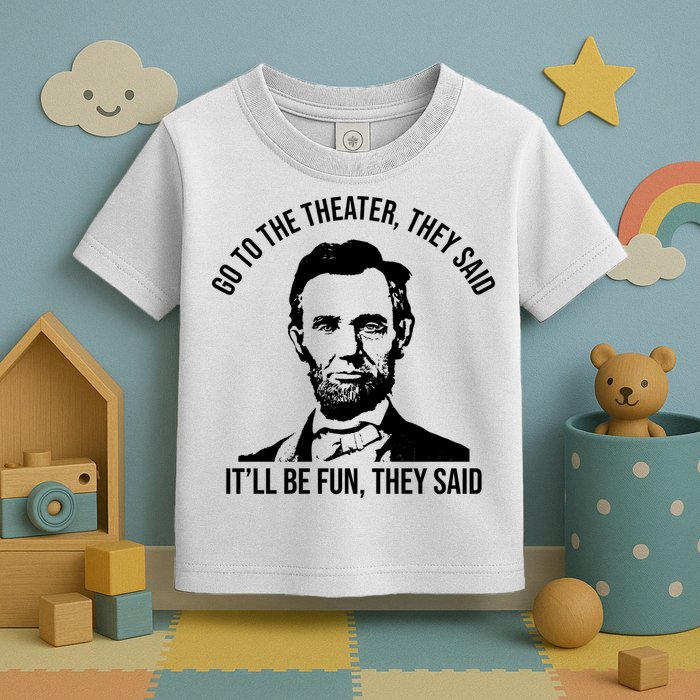 Go To The Theater They Said It Will Be Fun They Said Abraham Lincoln Toddler T-Shirt