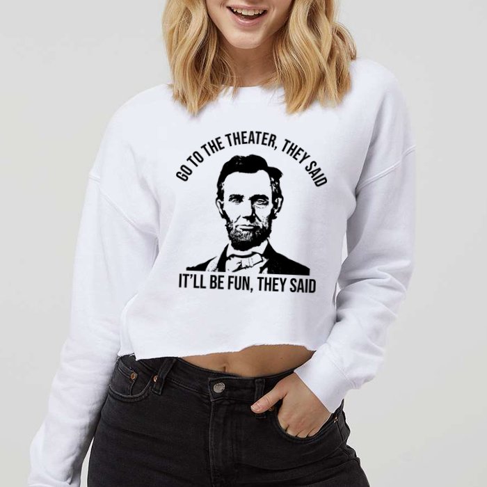 Go To The Theater They Said It Will Be Fun They Said Abraham Lincoln Cropped Pullover Crew