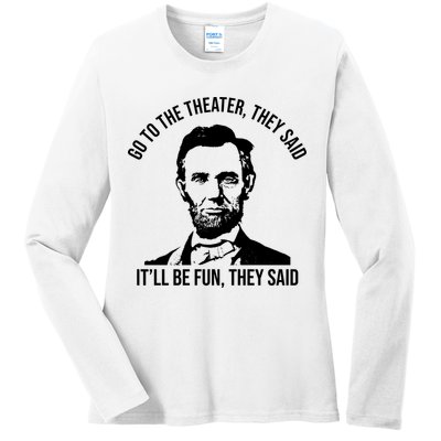 Go To The Theater They Said It Will Be Fun They Said Abraham Lincoln Ladies Long Sleeve Shirt