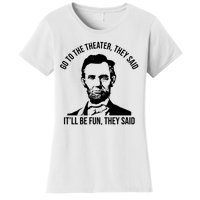 Go To The Theater They Said It Will Be Fun They Said Abraham Lincoln Women's T-Shirt