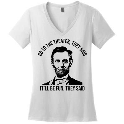 Go To The Theater They Said It Will Be Fun They Said Abraham Lincoln Women's V-Neck T-Shirt