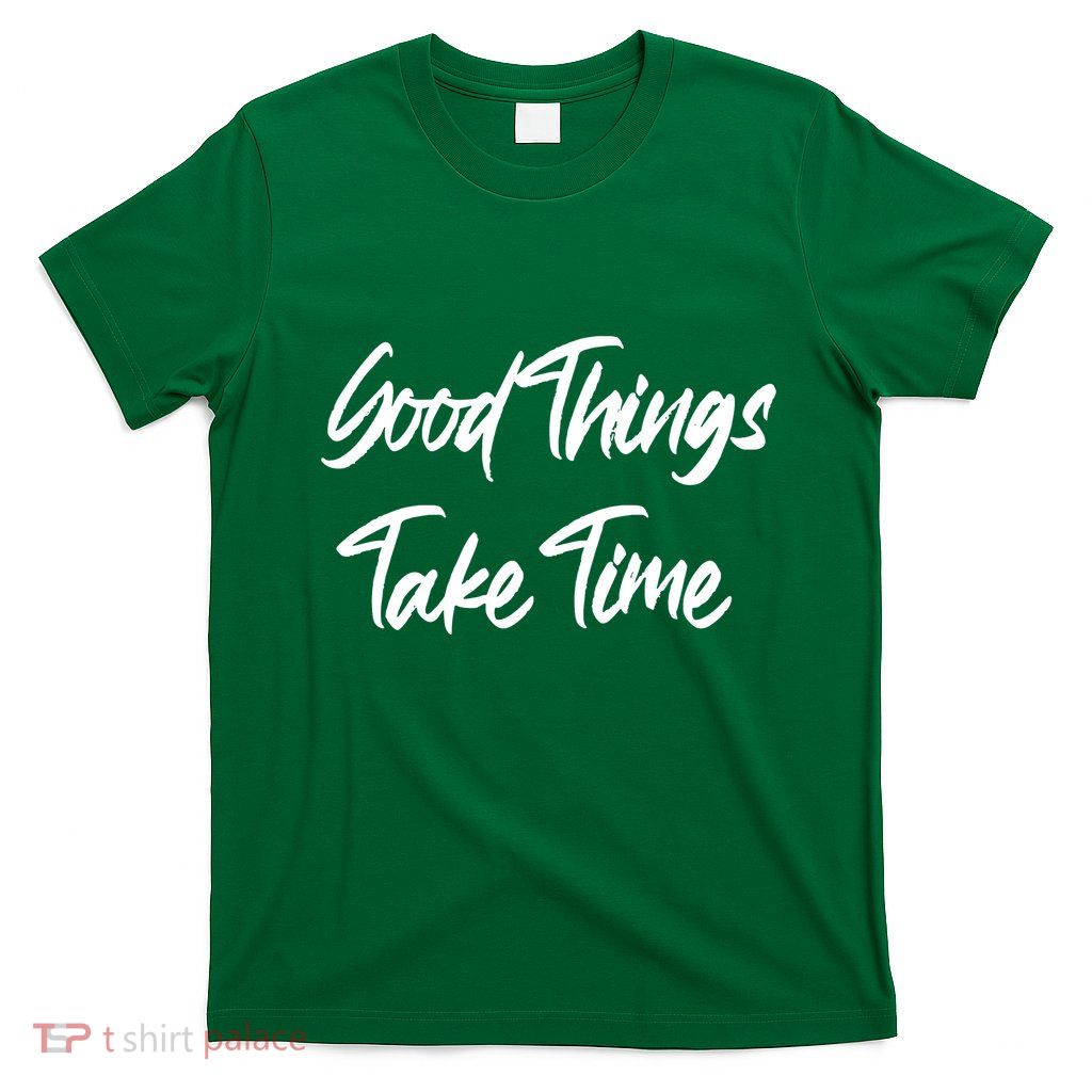 Good Things Take Time T-Shirt