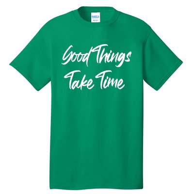 Good Things Take Time Tall T-Shirt