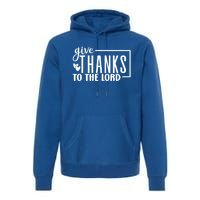 Give Thanks To The Lord Thanksgiving Gratitude Funny Graphic Great Gift Premium Hoodie