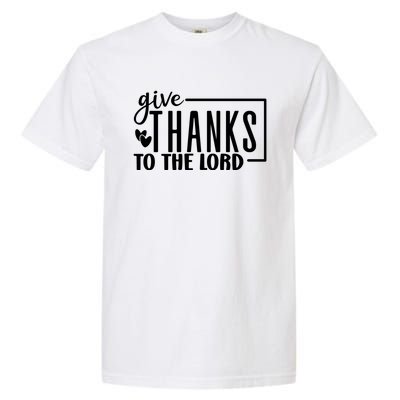 Give Thanks To The Lord Thanksgiving Gratitude Funny Graphic Great Gift Garment-Dyed Heavyweight T-Shirt