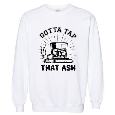 Gotta Tap That Ash Cigar Whiskey Lover Garment-Dyed Sweatshirt