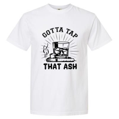 Gotta Tap That Ash Cigar Whiskey Lover Garment-Dyed Heavyweight T-Shirt