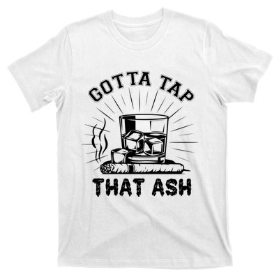 Gotta Tap That Ash Cigar Whiskey Lover T-Shirt