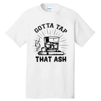 Gotta Tap That Ash Cigar Whiskey Lover Tall T-Shirt