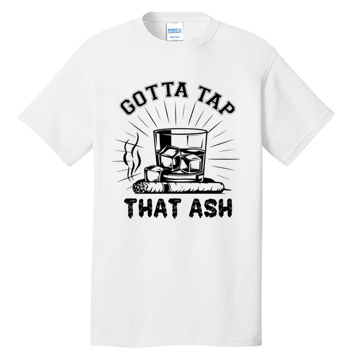 Gotta Tap That Ash Cigar Whiskey Lover Tall T-Shirt