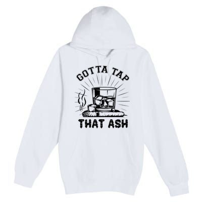 Gotta Tap That Ash Cigar Whiskey Lover Premium Pullover Hoodie