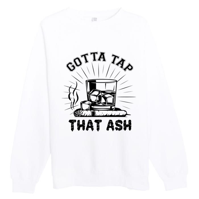 Gotta Tap That Ash Cigar Whiskey Lover Premium Crewneck Sweatshirt