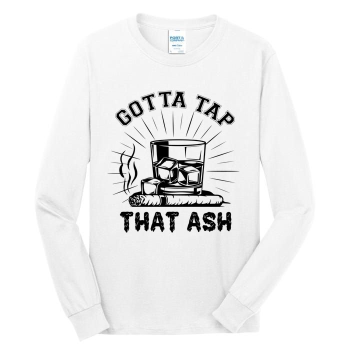 Gotta Tap That Ash Cigar Whiskey Lover Tall Long Sleeve T-Shirt