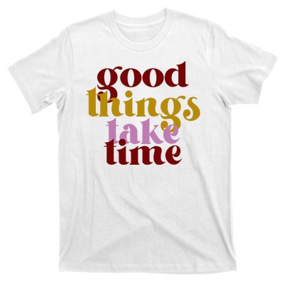 Good Things Take Time Positive T-Shirt