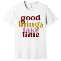 Good Things Take Time Positive Premium T-Shirt