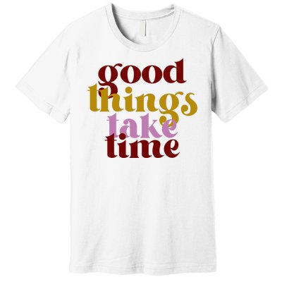 Good Things Take Time Positive Premium T-Shirt