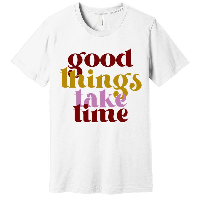 Good Things Take Time Positive Premium T-Shirt