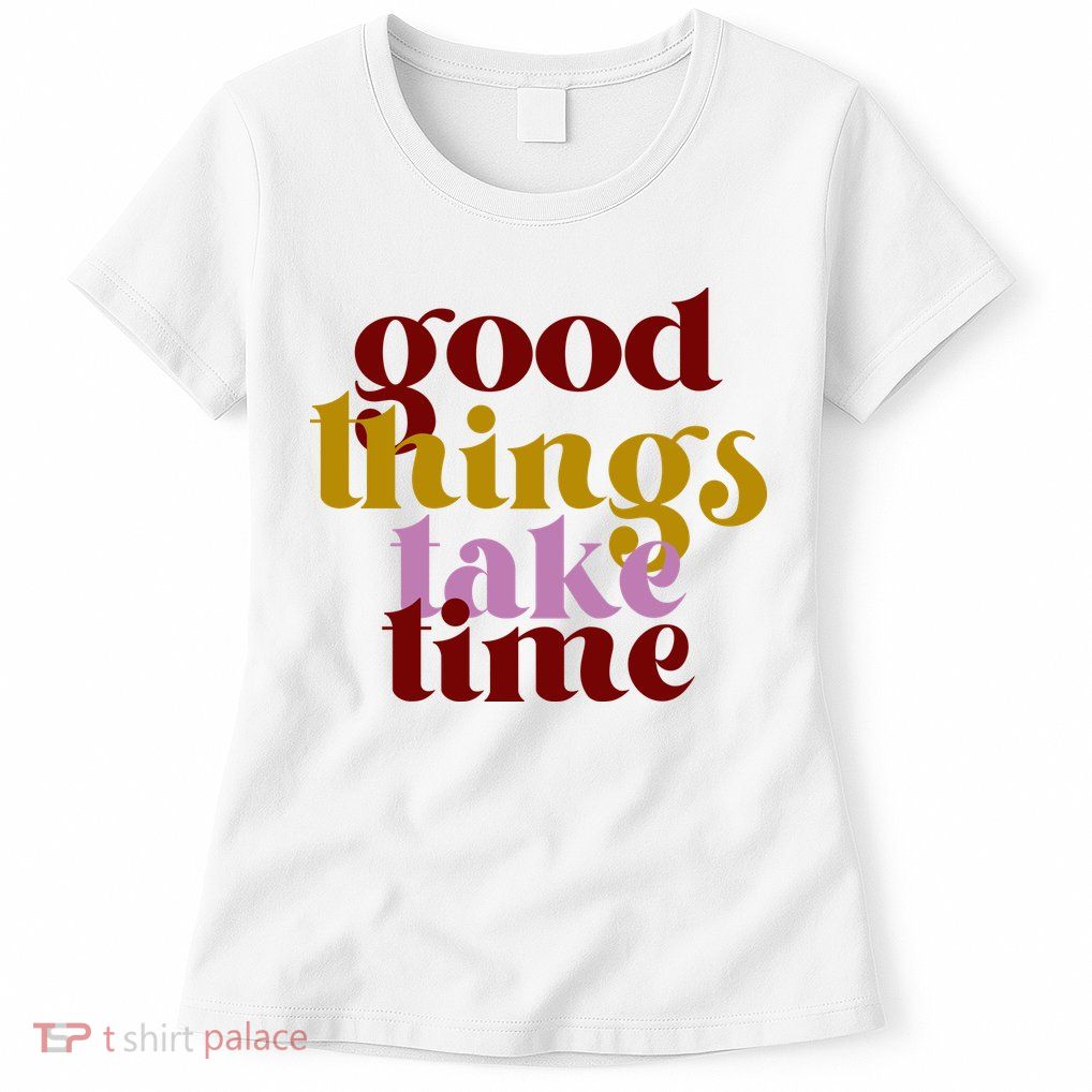 Good Things Take Time Positive Womens T-Shirt