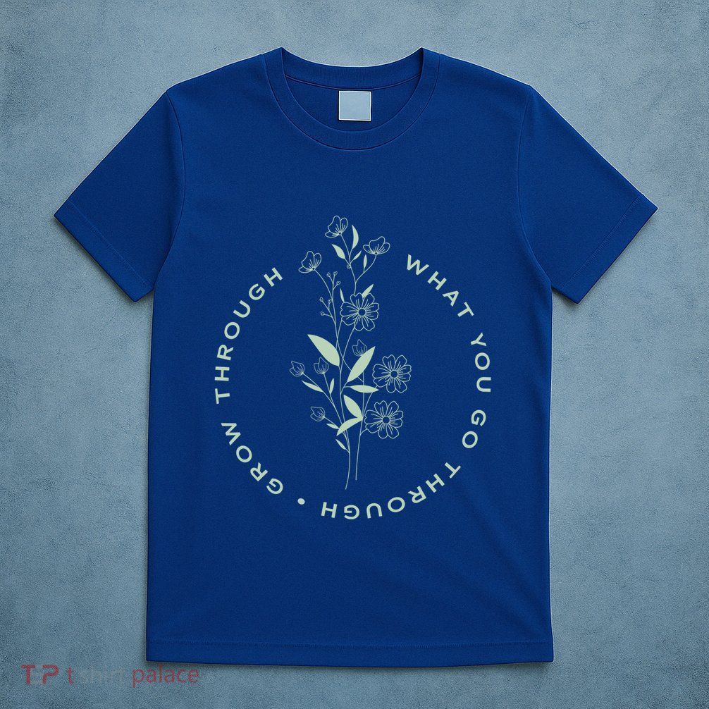 Grow Through What You Go Through Tee And Great Gift T-Shirt
