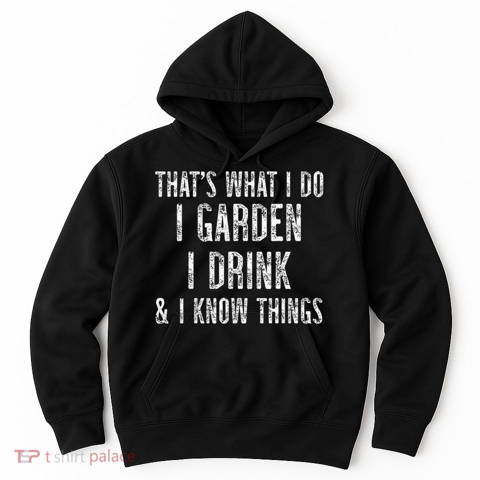 Gardener Thats What I Do I Garden I Drink And I Know Things Hoodie