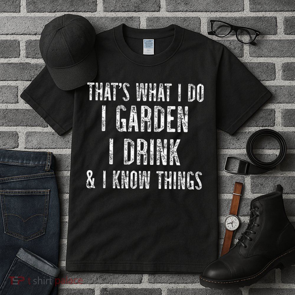 Gardener Thats What I Do I Garden I Drink And I Know Things Tall T-Shirt