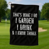 Gardener Thats What I Do I Garden I Drink And I Know Things Golf Towel