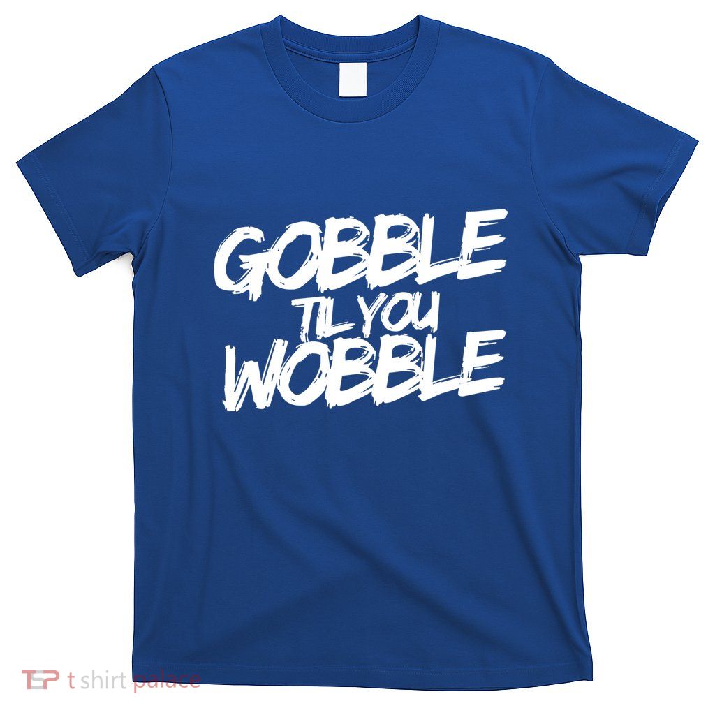 Gobble Til You Wobble Funny Gift T-Shirt