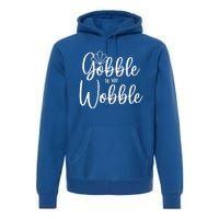 Gobble Til You Wobble Gift Premium Hoodie