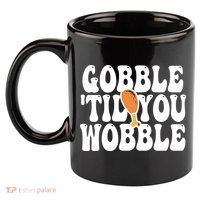Gobble Til You Wobble Funny Thanksgiving 11oz C Handle Ceramic Mug